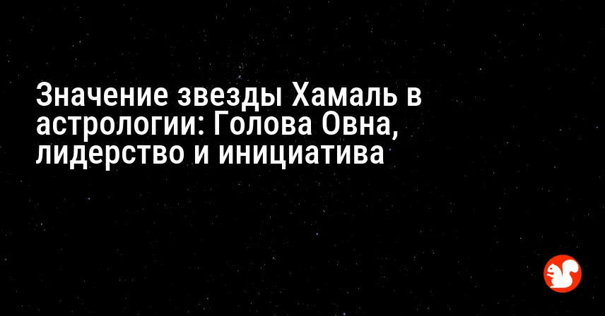Значение звезды Хамаль в астрологии: Голова Овна, лидерство и инициатива