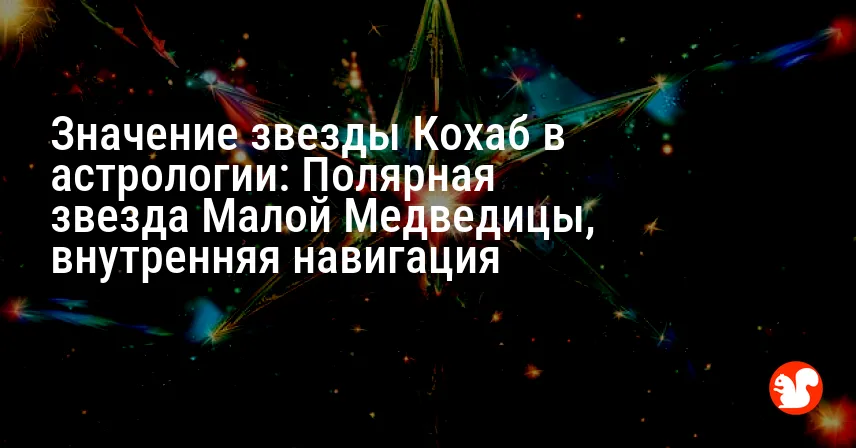 Значение звезды Кохаб в астрологии: Полярная звезда Малой Медведицы, внутренняя навигация