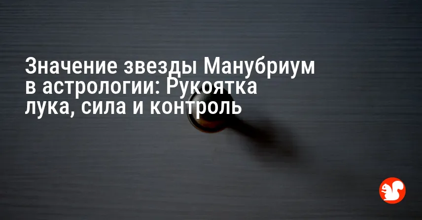 Значение звезды Манубриум в астрологии: Рукоятка лука, сила и контроль