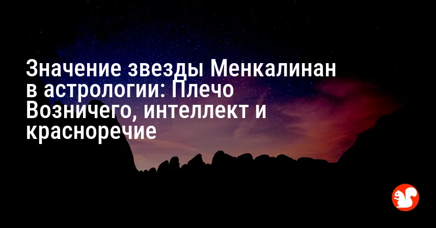 Значение звезды Менкалинан в астрологии: Плечо Возничего, интеллект и красноречие