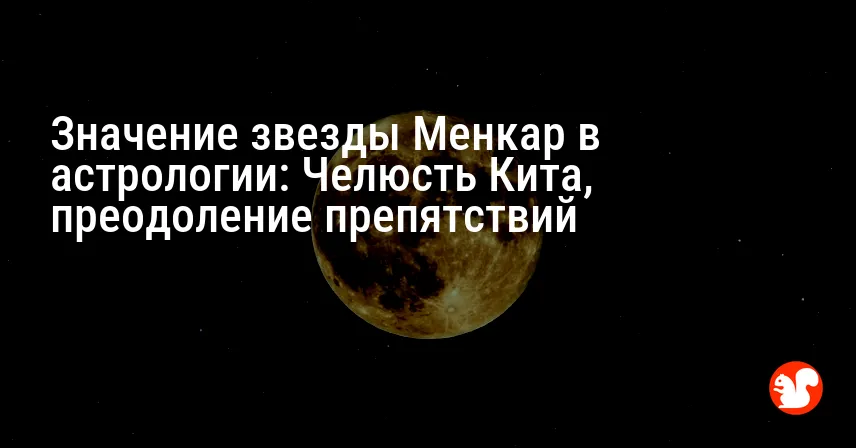 Значение звезды Менкар в астрологии: Челюсть Кита, преодоление препятствий
