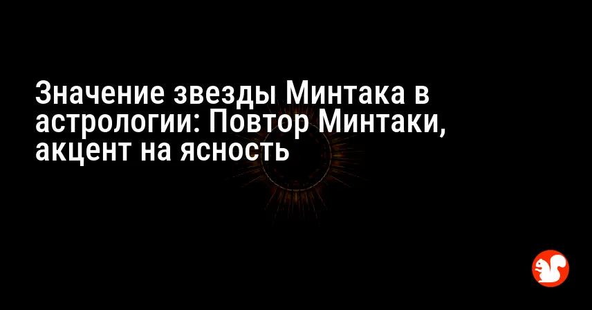 Значение звезды Минтака в астрологии: Повтор Минтаки, акцент на ясность