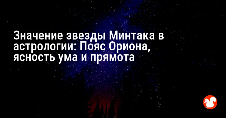 Значение звезды Минтака в астрологии: Пояс Ориона, ясность ума и прямота