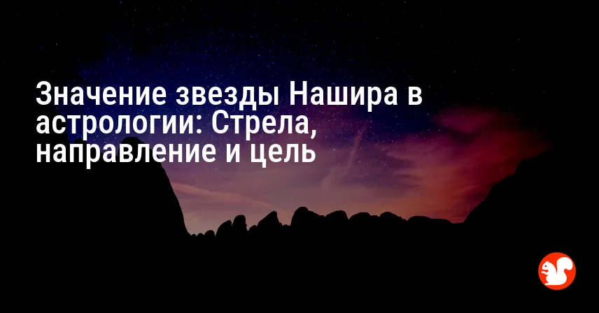 Значение звезды Нашира в астрологии: Стрела, направление и цель