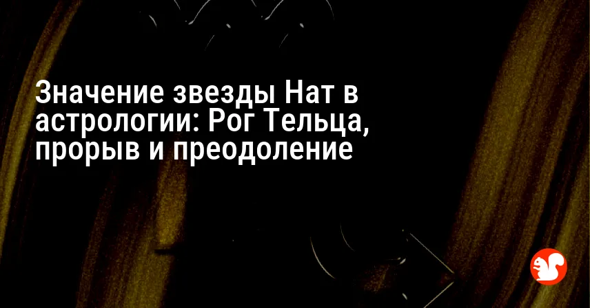 Значение звезды Нат в астрологии: Рог Тельца, прорыв и преодоление