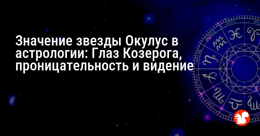 Значение звезды Окулус в астрологии: Глаз Козерога, проницательность и видение