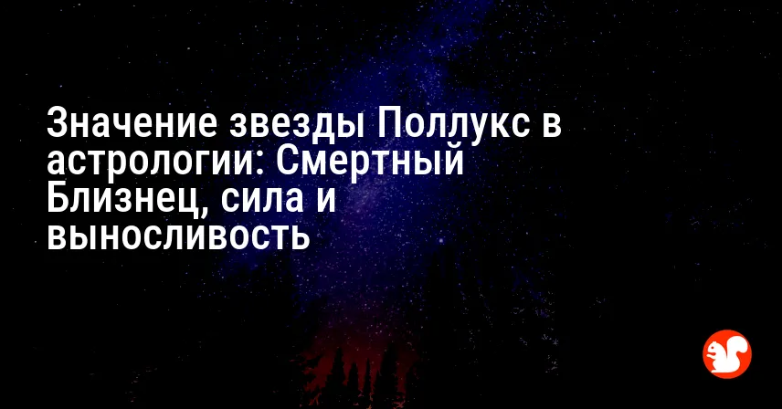 Значение звезды Поллукс в астрологии: Смертный Близнец, сила и выносливость