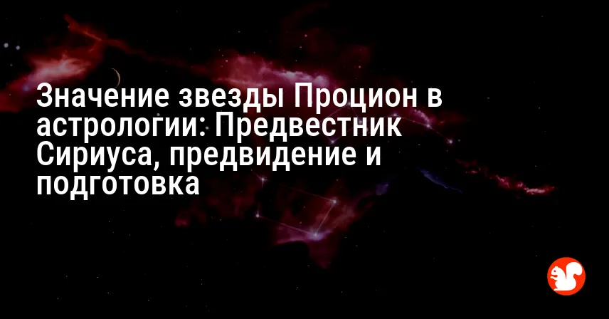 Значение звезды Процион в астрологии: Предвестник Сириуса, предвидение и подготовка
