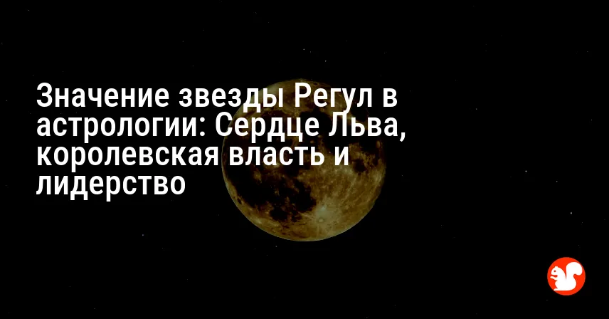 Значение звезды Регул в астрологии: Сердце Льва, королевская власть и лидерство