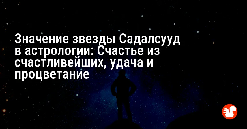 Значение звезды Садалсууд в астрологии: Счастье из счастливейших, удача и процветание