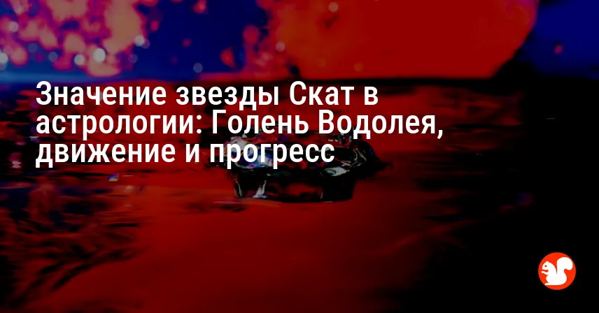 Значение звезды Скат в астрологии: Голень Водолея, движение и прогресс
