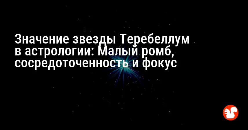 Значение звезды Теребеллум в астрологии: Малый ромб, сосредоточенность и фокус