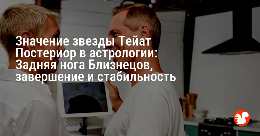 Значение звезды Тейат Постериор в астрологии: Задняя нога Близнецов, завершение и стабильность