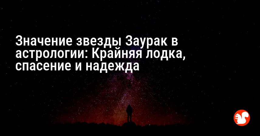 Значение звезды Заурак в астрологии: Крайняя лодка, спасение и надежда