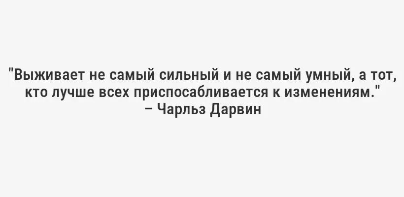 "Выживает не самый сильный и не самый умный, а тот, кто лучше всех приспосабливается к изменениям." – Чарльз Дарвин