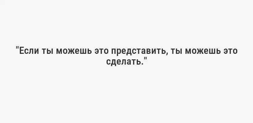 "Если ты можешь это представить, ты можешь это сделать."