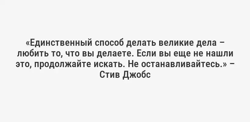 «Единственный способ делать великие дела – любить то, что вы делаете. Если вы еще не нашли это, продолжайте искать. Не останавливайтесь.» – Стив Джобс
