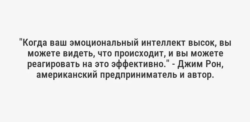 "Когда ваш эмоциональный интеллект высок, вы можете видеть, что происходит, и вы можете реагировать на это эффективно." - Джим Рон, американский предприниматель и автор.