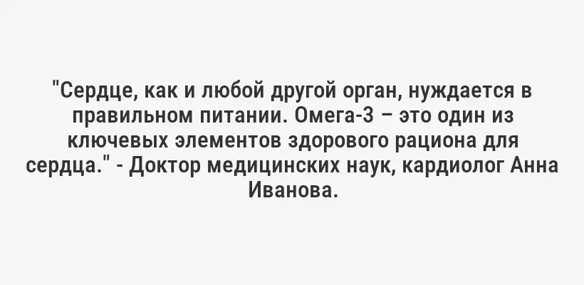 "Сердце, как и любой другой орган, нуждается в правильном питании. Омега-3 – это один из ключевых элементов здорового рациона для сердца." - Доктор медицинских наук, кардиолог Анна Иванова.