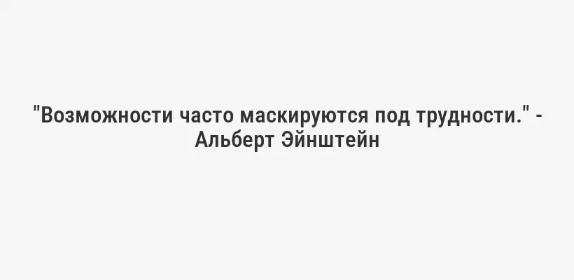 "Возможности часто маскируются под трудности." - Альберт Эйнштейн