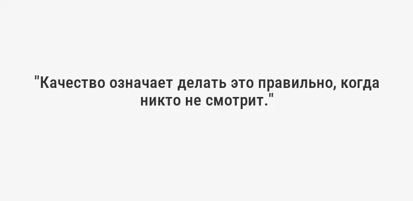 "Качество означает делать это правильно, когда никто не смотрит."