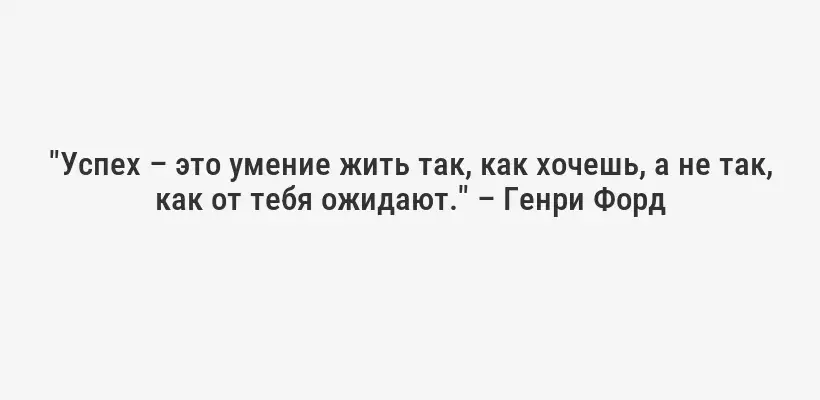 "Успех – это умение жить так, как хочешь, а не так, как от тебя ожидают." – Генри Форд