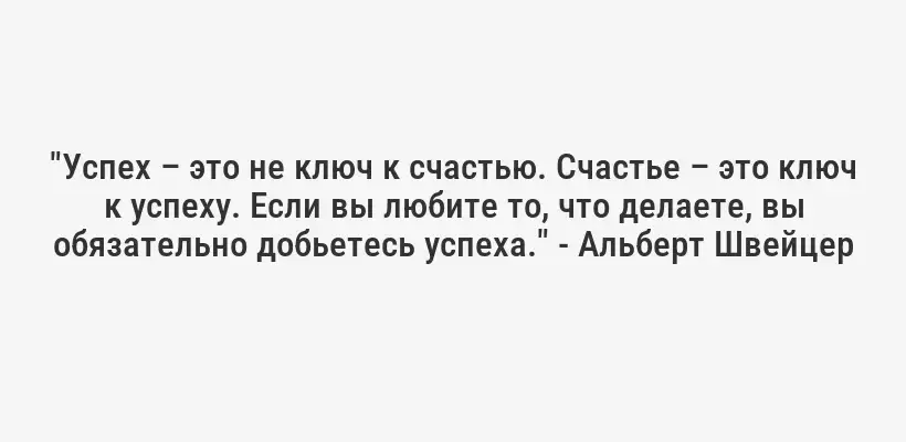 "Успех – это не ключ к счастью. Счастье – это ключ к успеху. Если вы любите то, что делаете, вы обязательно добьетесь успеха." - Альберт Швейцер
