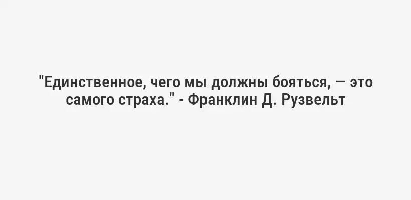 "Единственное, чего мы должны бояться, — это самого страха." - Франклин Д. Рузвельт