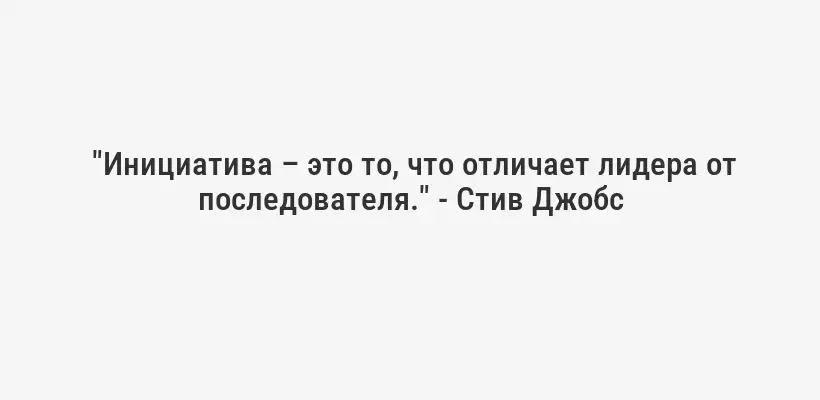  "Инициатива – это то, что отличает лидера от последователя." - Стив Джобс