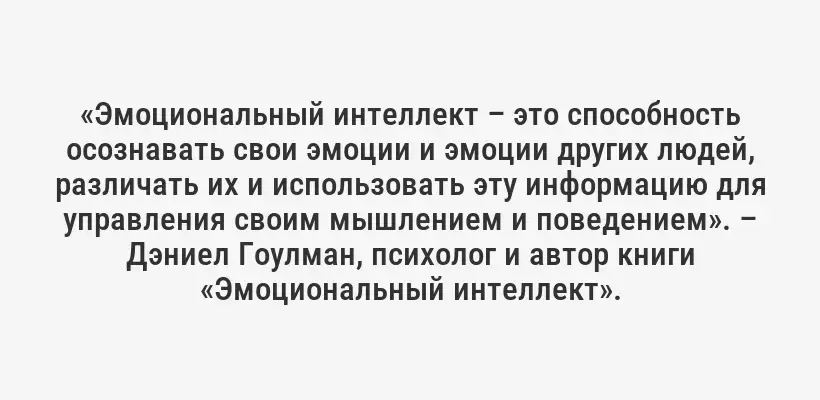 «Эмоциональный интеллект – это способность осознавать свои эмоции и эмоции других людей, различать их и использовать эту информацию для управления своим мышлением и поведением». – Дэниел Гоулман, психолог и автор книги «Эмоциональный интеллект».