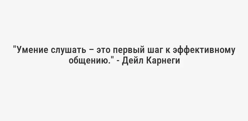 "Умение слушать – это первый шаг к эффективному общению." - Дейл Карнеги