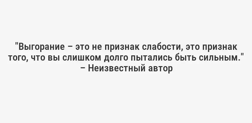 "Выгорание – это не признак слабости, это признак того, что вы слишком долго пытались быть сильным." – Неизвестный автор