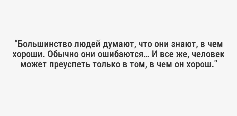 "Большинство людей думают, что они знают, в чем хороши. Обычно они ошибаются… И все же, человек может преуспеть только в том, в чем он хорош."