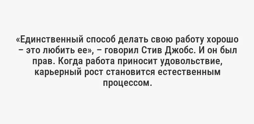 «Единственный способ делать свою работу хорошо – это любить ее», – говорил Стив Джобс. И он был прав. Когда работа приносит удовольствие, карьерный рост становится естественным процессом.