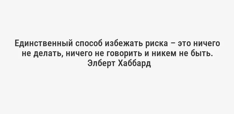 Единственный способ избежать риска – это ничего не делать, ничего не говорить и никем не быть.
Элберт Хаббард