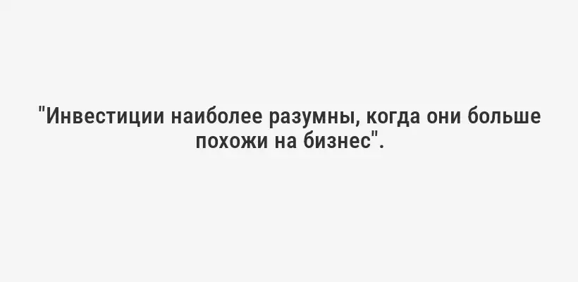 "Инвестиции наиболее разумны, когда они больше похожи на бизнес".