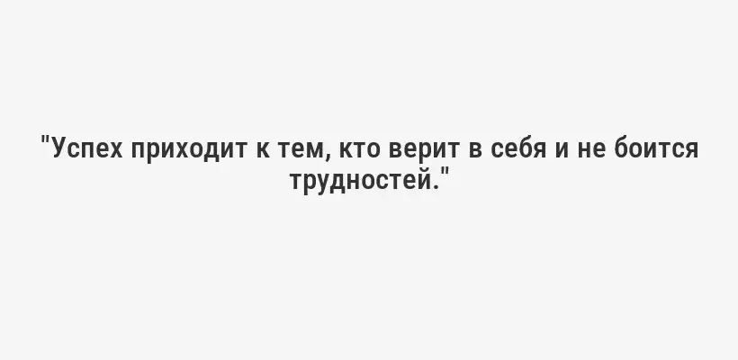 "Успех приходит к тем, кто верит в себя и не боится трудностей."