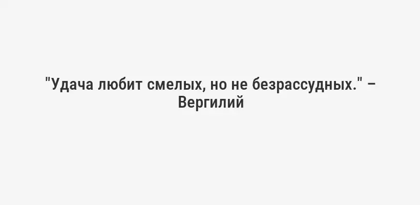 "Удача любит смелых, но не безрассудных." – Вергилий