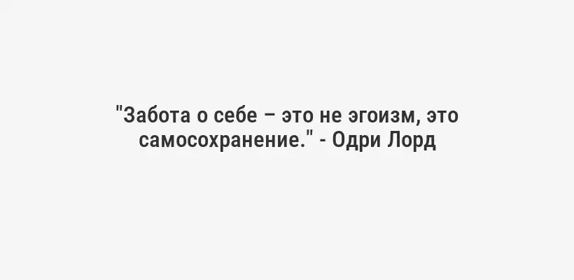 "Забота о себе – это не эгоизм, это самосохранение." - Одри Лорд