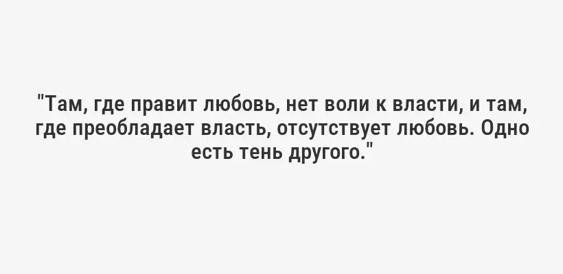 "Там, где правит любовь, нет воли к власти, и там, где преобладает власть, отсутствует любовь. Одно есть тень другого."