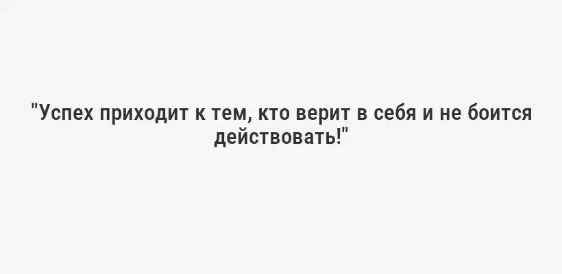 "Успех приходит к тем, кто верит в себя и не боится действовать!"
