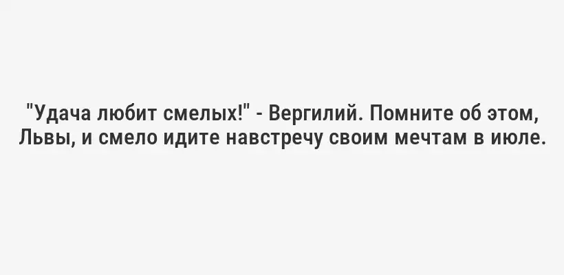 "Удача любит смелых!" - Вергилий. Помните об этом, Львы, и смело идите навстречу своим мечтам в июле.