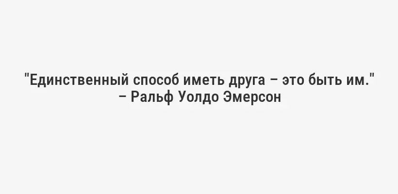 "Единственный способ иметь друга – это быть им." – Ральф Уолдо Эмерсон
