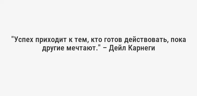 "Успех приходит к тем, кто готов действовать, пока другие мечтают." – Дейл Карнеги
