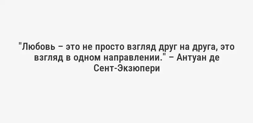 "Любовь – это не просто взгляд друг на друга, это взгляд в одном направлении." – Антуан де Сент-Экзюпери