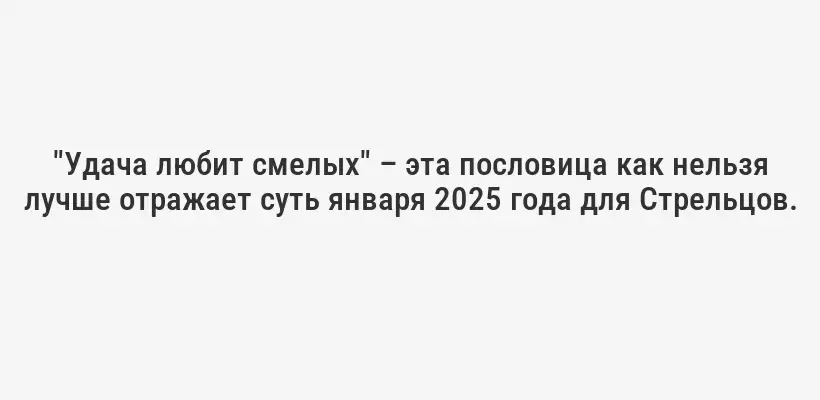 "Удача любит смелых" – эта пословица как нельзя лучше отражает суть января 2025 года для Стрельцов.