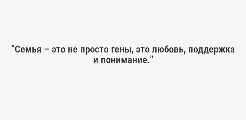 "Семья – это не просто гены, это любовь, поддержка и понимание."