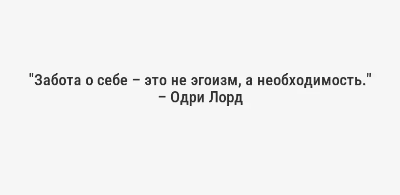 "Забота о себе – это не эгоизм, а необходимость." – Одри Лорд
