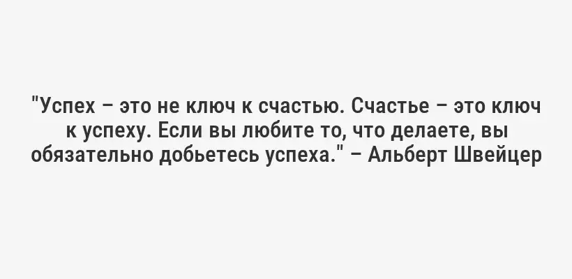 "Успех – это не ключ к счастью. Счастье – это ключ к успеху. Если вы любите то, что делаете, вы обязательно добьетесь успеха." – Альберт Швейцер