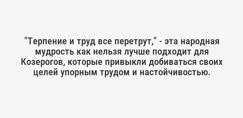 "Терпение и труд все перетрут," - эта народная мудрость как нельзя лучше подходит для Козерогов, которые привыкли добиваться своих целей упорным трудом и настойчивостью.